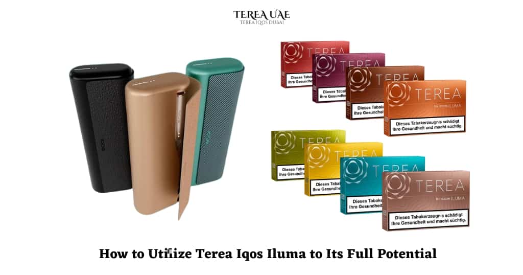 How to Utilize Terea Iqos Iluma to Its Full Potential